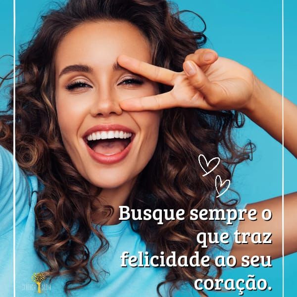 Busque sempre o que traz felicidade ao seu coração.