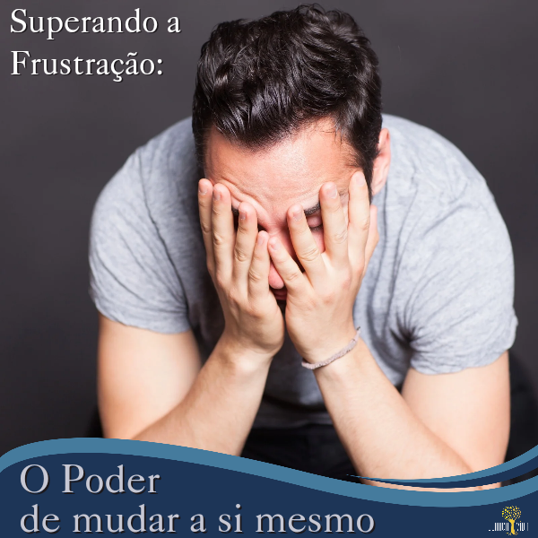 Superando a Frustração: O Poder de mudar a si mesmo